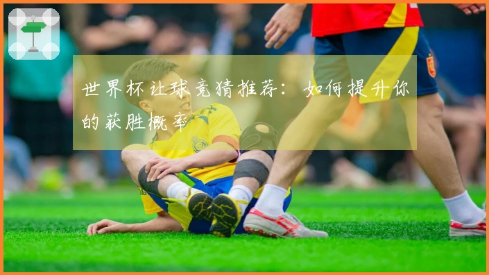 世界杯让球竞猜推荐：如何提升你的获胜概率