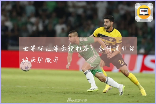 世界杯让球竞猜推荐：如何提升你的获胜概率