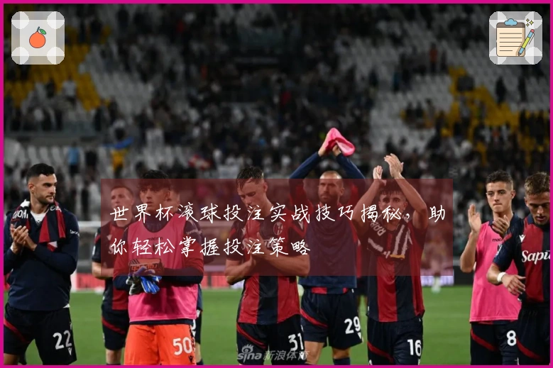 世界杯滚球投注实战技巧揭秘，助你轻松掌握投注策略