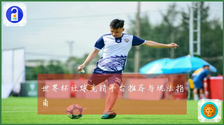 世界杯让球竞猜平台推荐与玩法指南