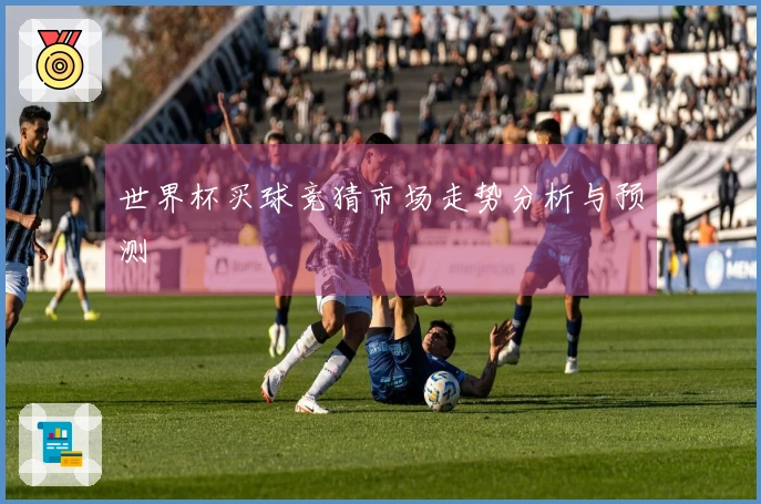 世界杯买球竞猜市场走势分析与预测