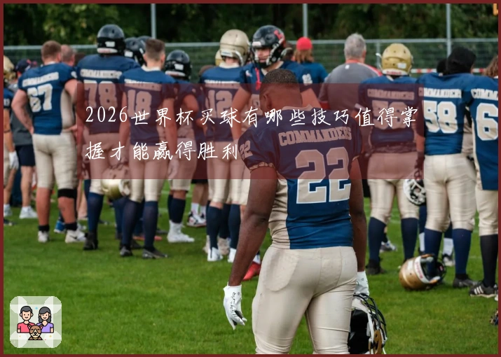 2026世界杯买球有哪些技巧值得掌握才能赢得胜利