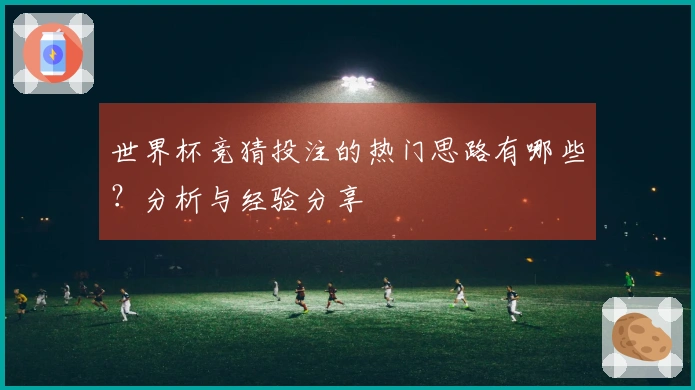 世界杯竞猜投注的热门思路有哪些？分析与经验分享