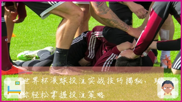 世界杯滚球投注实战技巧揭秘，助你轻松掌握投注策略